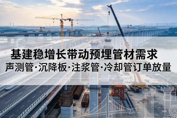 新宾基建稳增长带动预埋监测管材需求，声测管、沉降板、注浆管订单持续放量